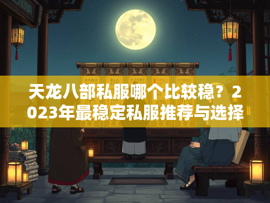 天龙八部私服哪个比较稳？2023年最稳定私服推荐与选择指南  第1张