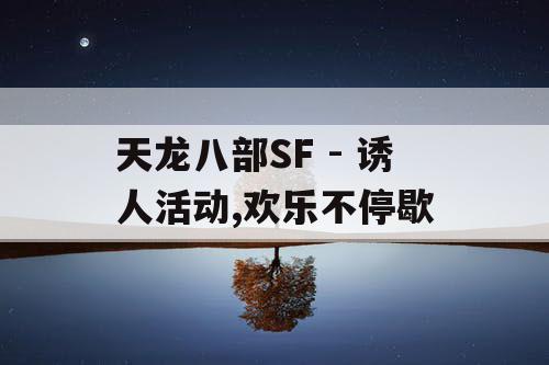 天龙八部SF - 诱人活动,欢乐不停歇