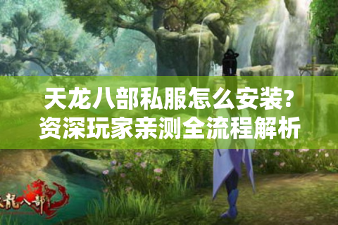 天龙八部私服怎么安装?资深玩家亲测全流程解析,小白也能轻松搭建