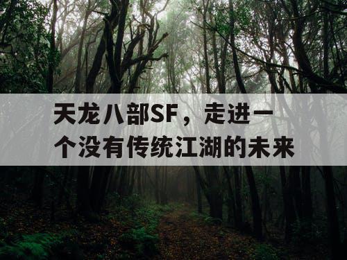 天龙八部SF，走进一个没有传统江湖的未来
