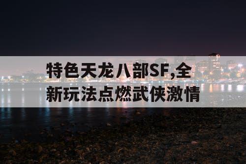 特色天龙八部SF,全新玩法点燃武侠激情