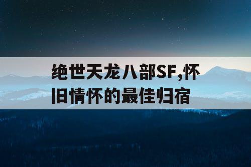 绝世天龙八部SF,怀旧情怀的最佳归宿