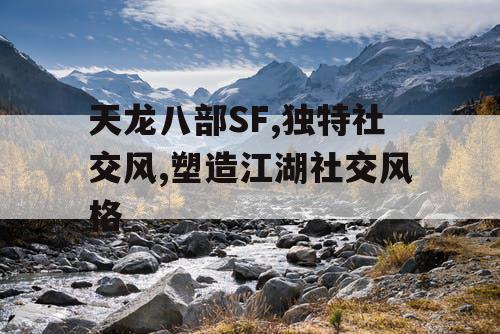 天龙八部SF,独特社交风,塑造江湖社交风格