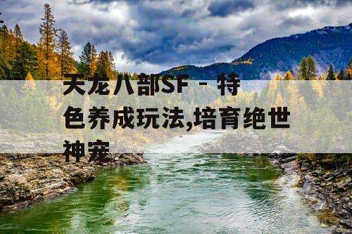 天龙八部SF - 特色养成玩法,培育绝世神宠