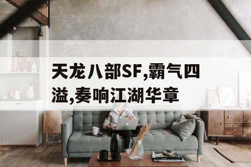 天龙八部SF,霸气四溢,奏响江湖华章