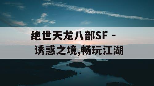 绝世天龙八部SF - 诱惑之境,畅玩江湖