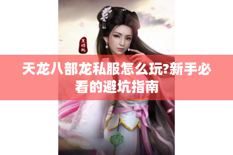 天龙八部龙私服怎么玩?新手必看的避坑指南