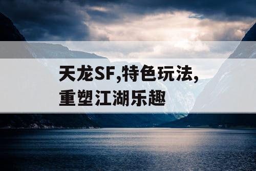 天龙SF,特色玩法,重塑江湖乐趣