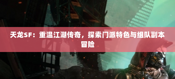 天龙SF：重温江湖传奇，探索门派特色与组队副本冒险