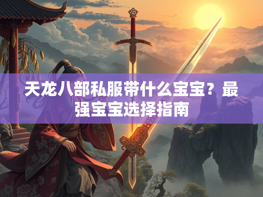 天龙八部私服带什么宝宝？最强宝宝选择指南  第1张